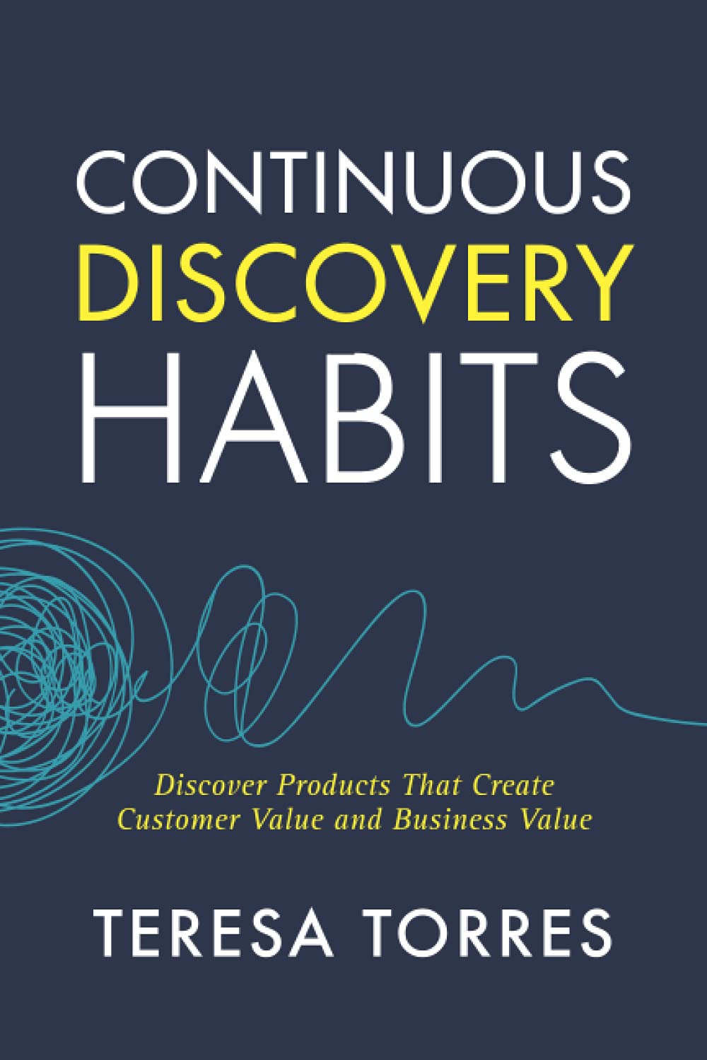 Continuous Discovery Habits: Discover Products that Create Customer Value and Business Value cover